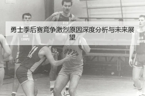 勇士季后赛竞争激烈原因深度分析与未来展望