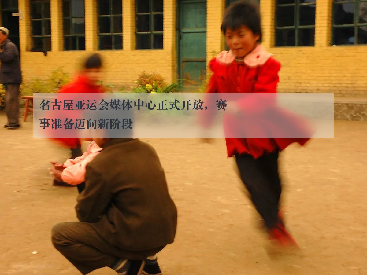 名古屋亚运会媒体中心正式开放,赛事准备迈向新阶段